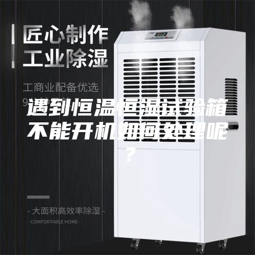 遇到恒温恒湿试验箱不能开机如何处理呢？