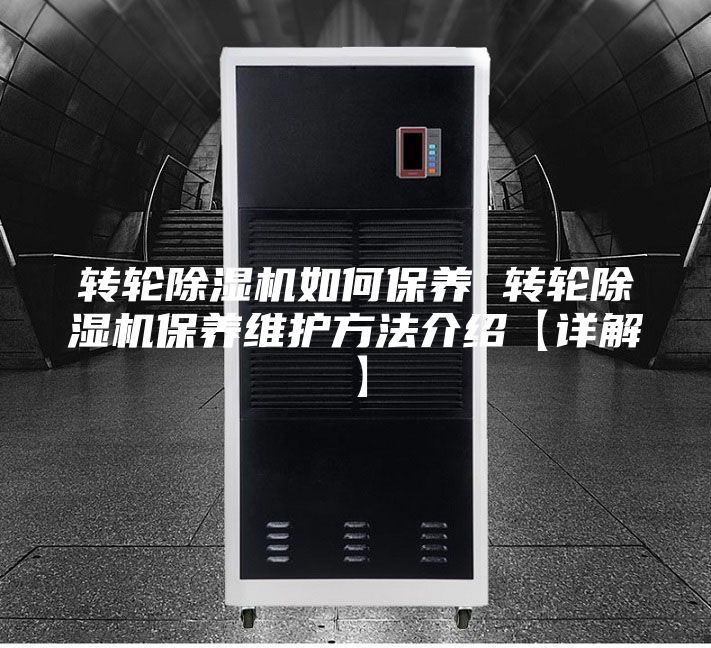 转轮除湿机如何保养 转轮除湿机保养维护方法介绍【详解】