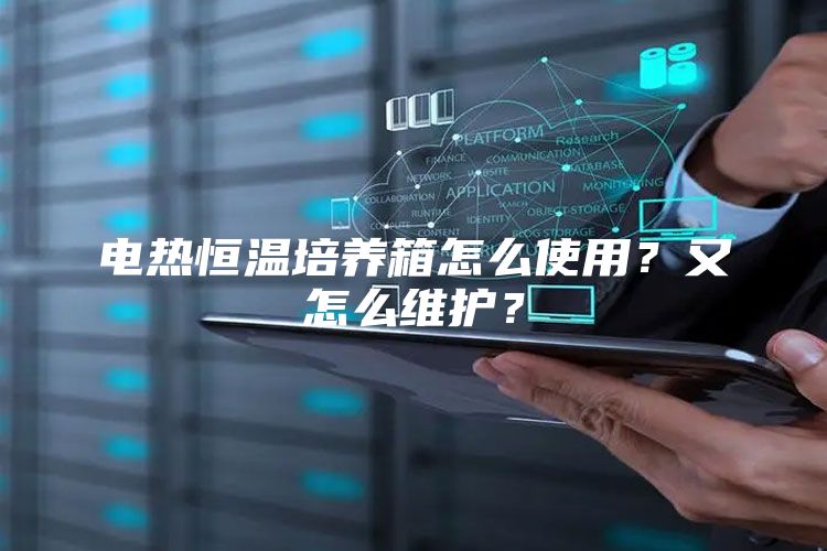 电热恒温培养箱怎么使用？又怎么维护？
