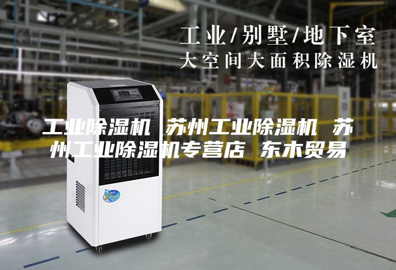 工业除湿机 苏州工业除湿机 苏州工业除湿机专营店 东木贸易