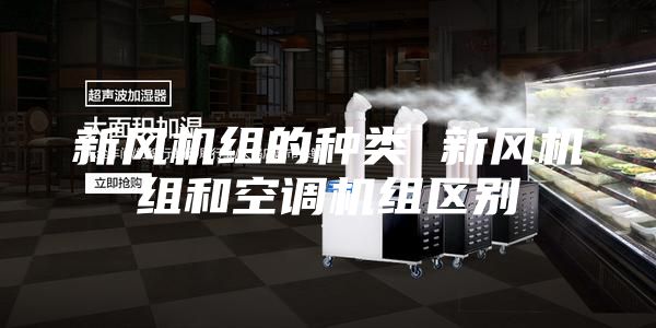 新风机组的种类 新风机组和空调机组区别