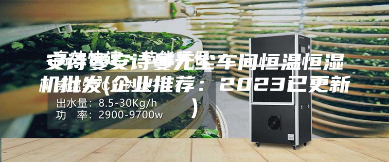 安诗曼安诗曼无尘车间恒温恒湿机批发(企业推荐：2023已更新)