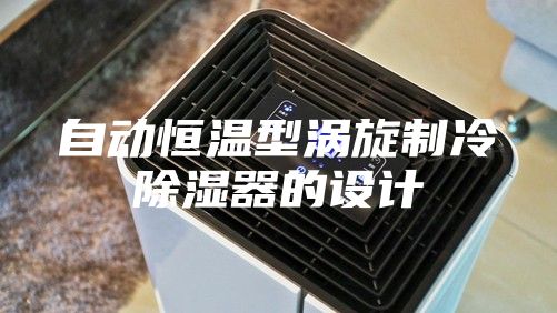 自动恒温型涡旋制冷除湿器的设计