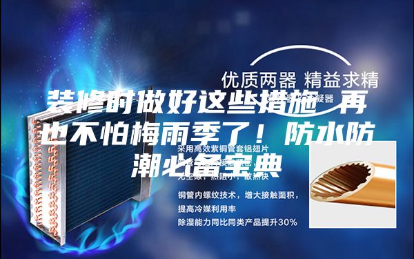 装修时做好这些措施 再也不怕梅雨季了！防水防潮必备宝典
