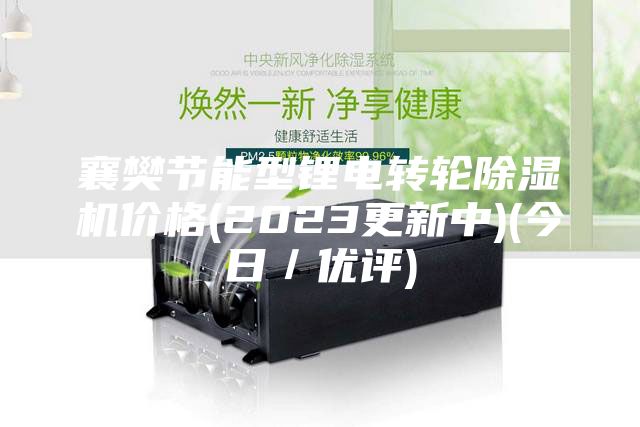 襄樊节能型锂电转轮除湿机价格(2023更新中)(今日／优评)