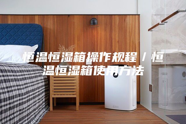 恒温恒湿箱操作规程／恒温恒湿箱使用方法
