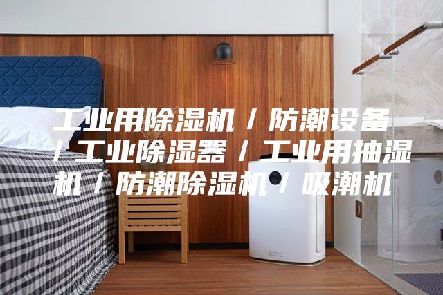 工业用除湿机／防潮设备／工业除湿器／工业用抽湿机／防潮除湿机／吸潮机