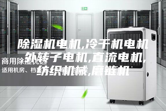 除湿机电机,冷干机电机,外转子电机,直流电机,纺织机械,磨链机