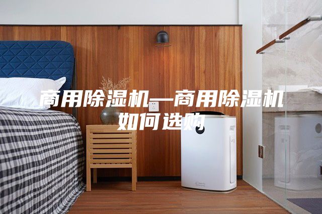 商用除湿机—商用除湿机如何选购