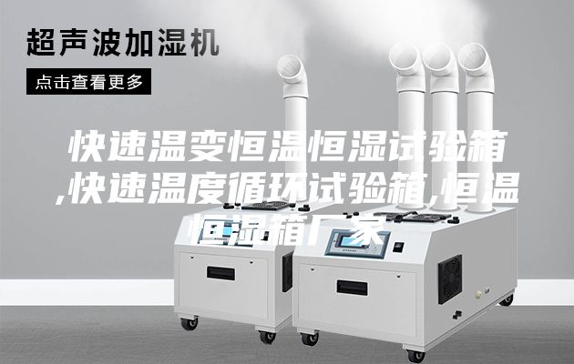 快速温变恒温恒湿试验箱,快速温度循环试验箱,恒温恒湿箱厂家