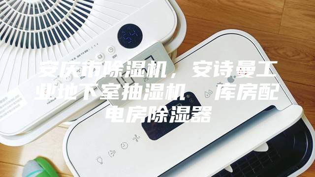 安庆市除湿机，安诗曼工业地下室抽湿机  库房配电房除湿器