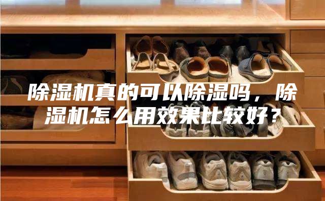 除湿机真的可以除湿吗，除湿机怎么用效果比较好？