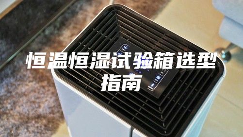 恒温恒湿试验箱选型指南