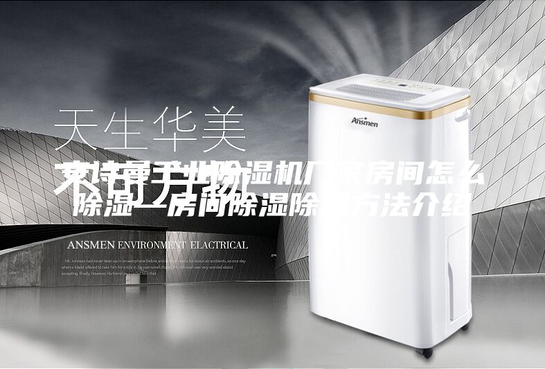 安诗曼工业除湿机厂家房间怎么除湿—房间除湿除潮方法介绍