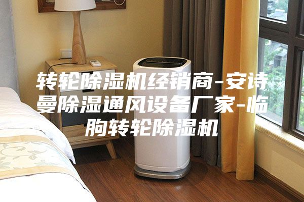 转轮除湿机经销商-安诗曼除湿通风设备厂家-临朐转轮除湿机