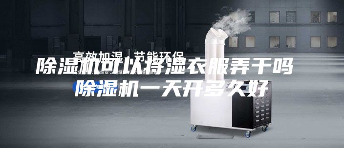 除湿机可以将湿衣服弄干吗 除湿机一天开多久好