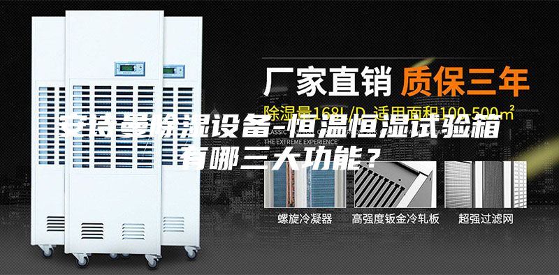 安诗曼除湿设备-恒温恒湿试验箱有哪三大功能？