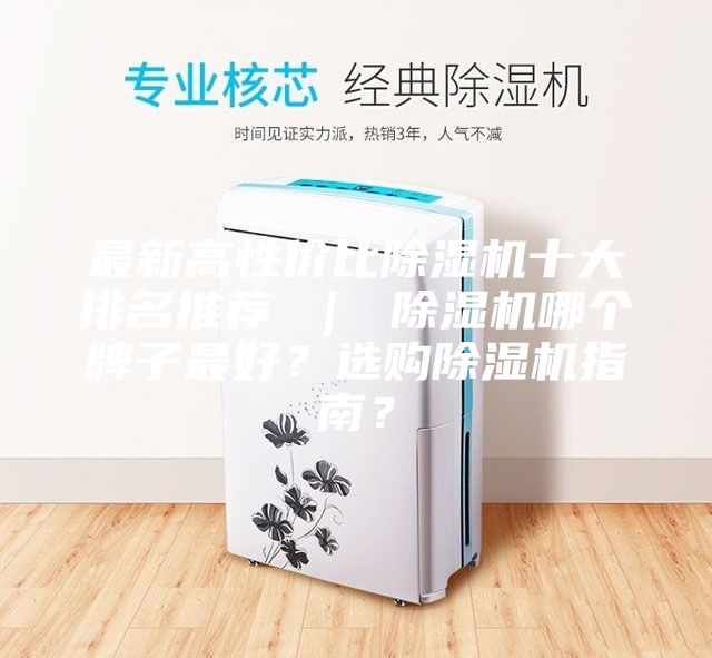 最新高性价比除湿机十大排名推荐 ｜ 除湿机哪个牌子最好？选购除湿机指南？