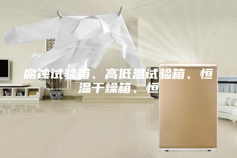 腐蚀试验箱、高低温试验箱、恒温干燥箱、恒