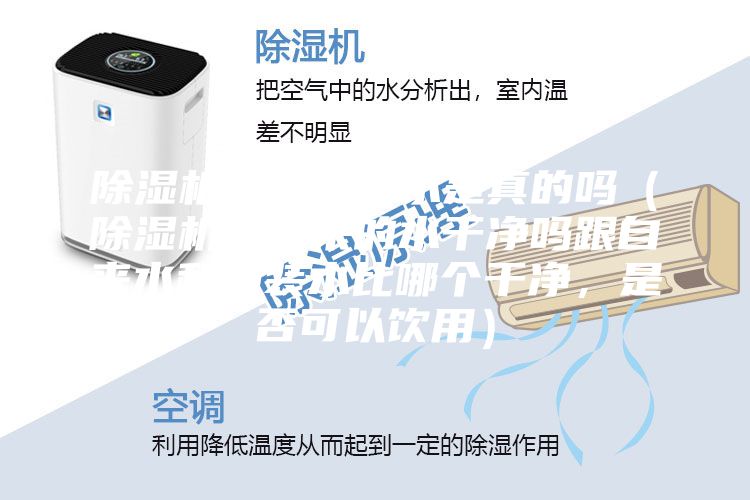 除湿机抽出来的水是真的吗（除湿机里出来的水干净吗跟自来水和桶装水比哪个干净，是否可以饮用）