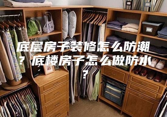 底层房子装修怎么防潮？底楼房子怎么做防水？