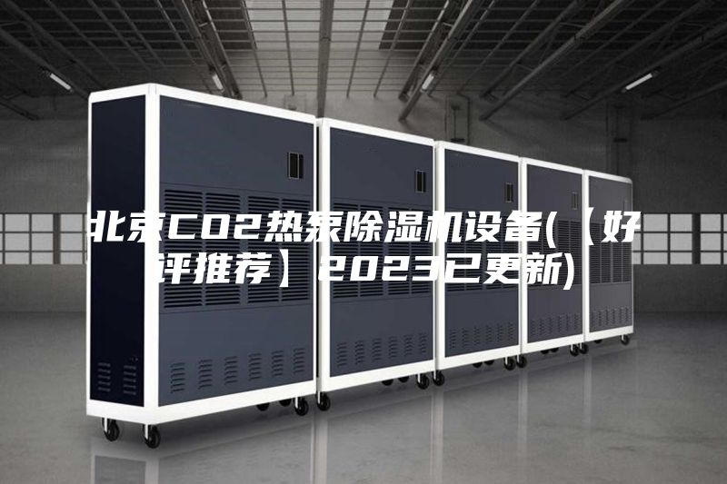 北京CO2热泵除湿机设备(【好评推荐】2023已更新)