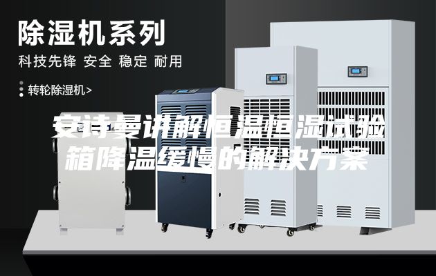 安诗曼讲解恒温恒湿试验箱降温缓慢的解决方案
