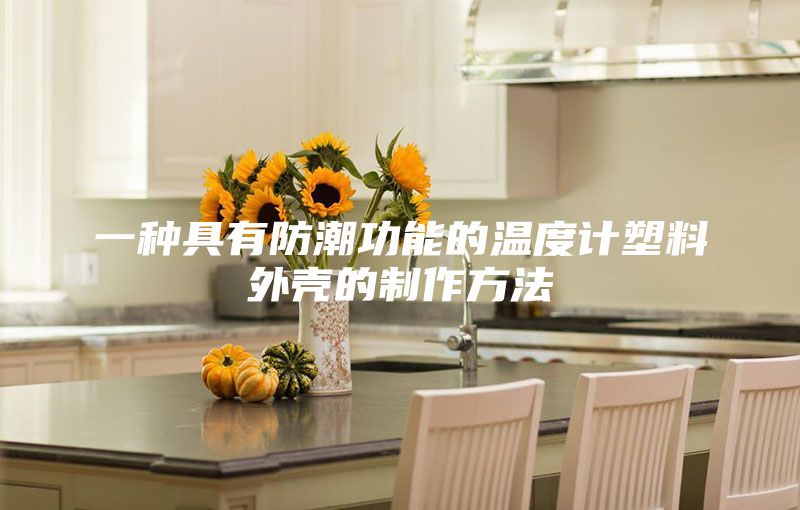 一种具有防潮功能的温度计塑料外壳的制作方法