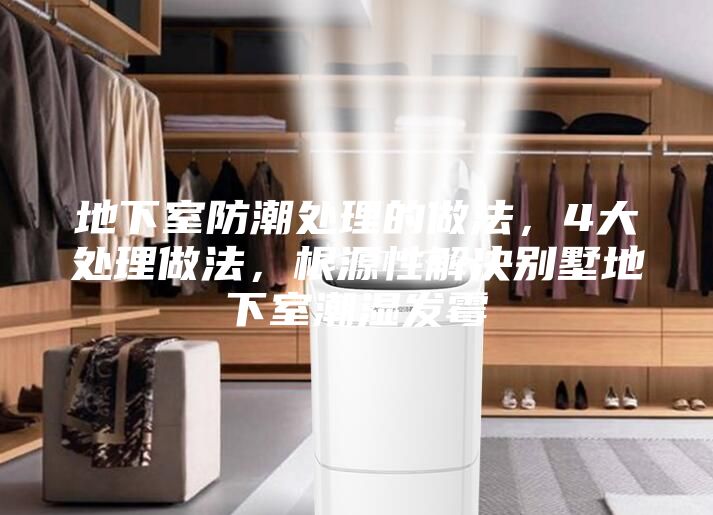 地下室防潮处理的做法，4大处理做法，根源性解决别墅地下室潮湿发霉