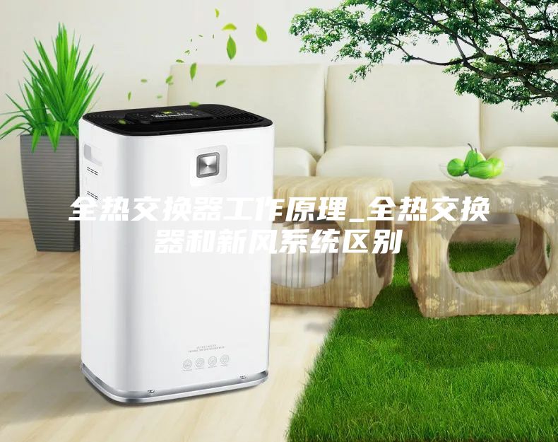 全热交换器工作原理_全热交换器和新风系统区别