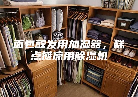 面包醒发用加湿器，糕点摊凉用除湿机