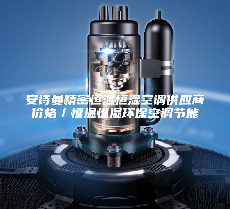安诗曼精密恒温恒湿空调供应商价格／恒温恒湿环保空调节能