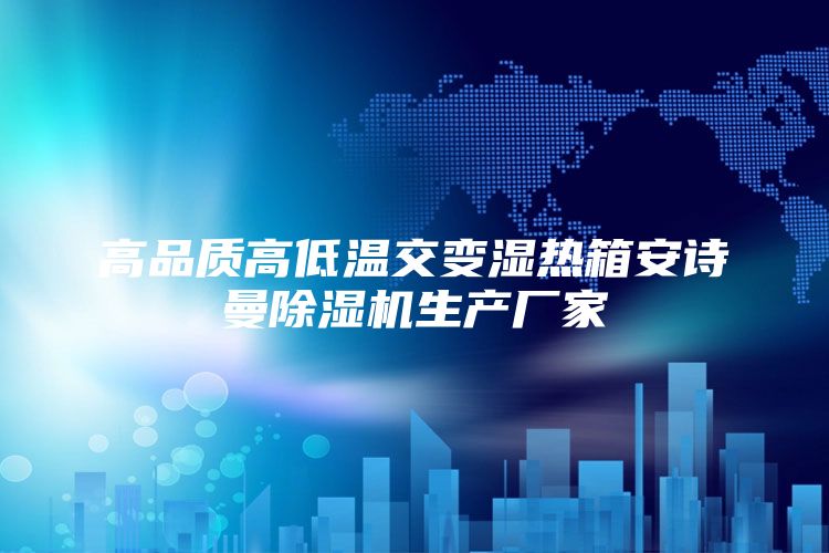 高品质高低温交变湿热箱安诗曼除湿机生产厂家