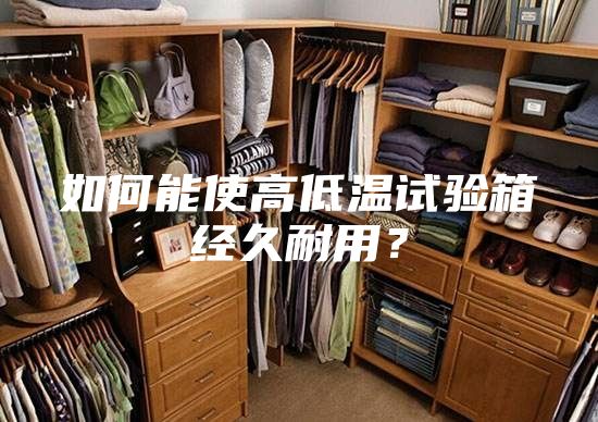 如何能使高低温试验箱经久耐用？