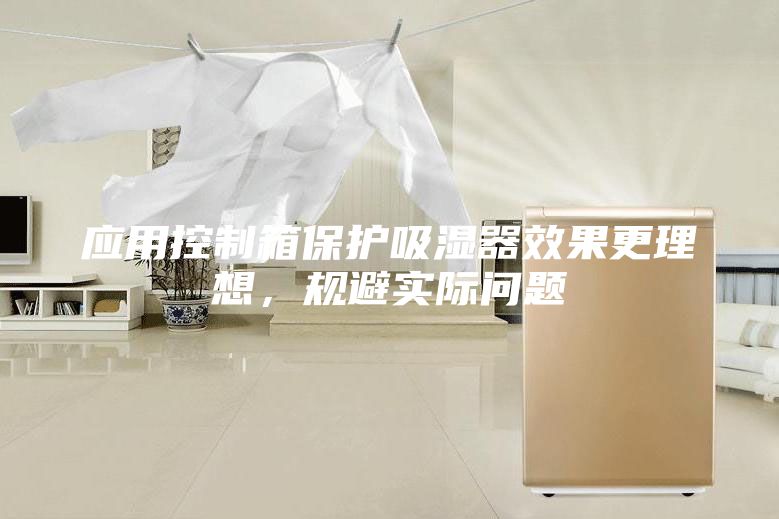 应用控制箱保护吸湿器效果更理想，规避实际问题