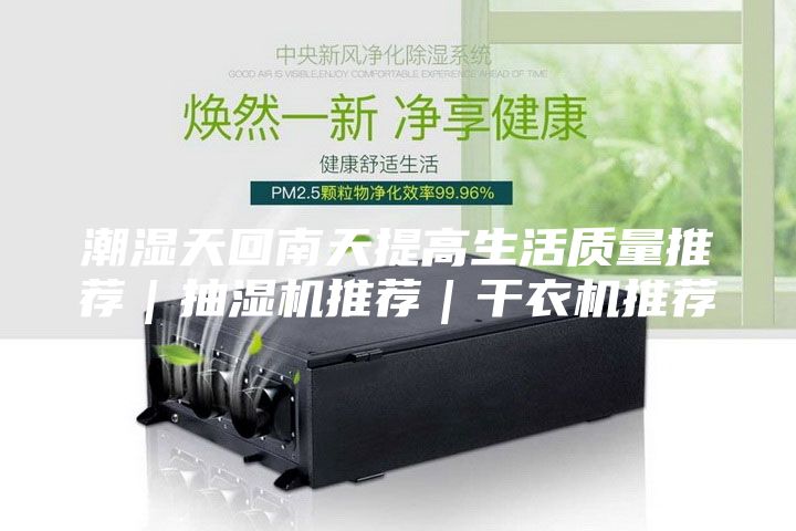 潮湿天回南天提高生活质量推荐｜抽湿机推荐｜干衣机推荐