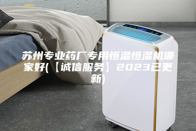 苏州专业药厂专用恒温恒湿机哪家好(【诚信服务】2023已更新)
