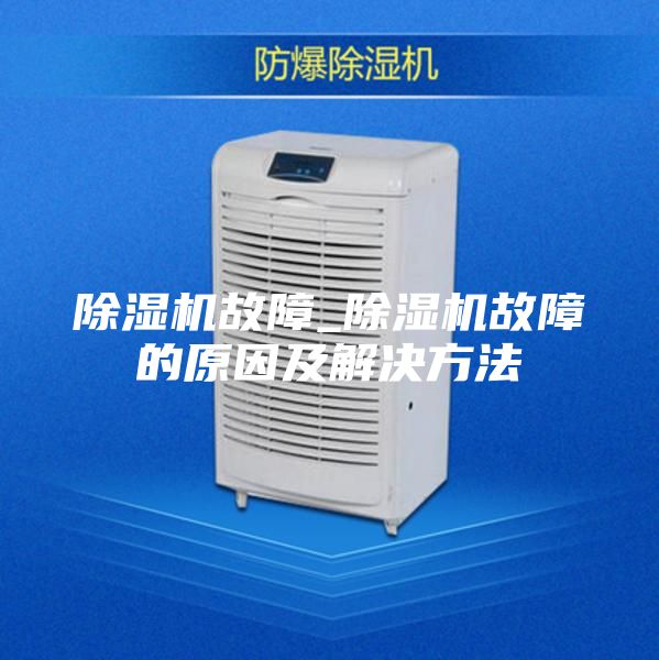 除湿机故障_除湿机故障的原因及解决方法