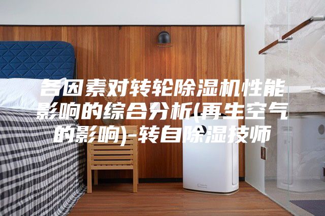 各因素对转轮除湿机性能影响的综合分析(再生空气的影响)-转自除湿技师