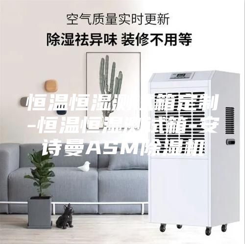 恒温恒湿测试箱定制-恒温恒湿测试箱-安诗曼ASM除湿机