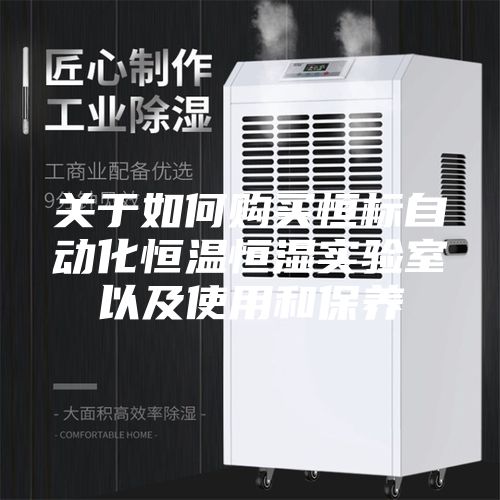 关于如何购买恒标自动化恒温恒湿实验室以及使用和保养