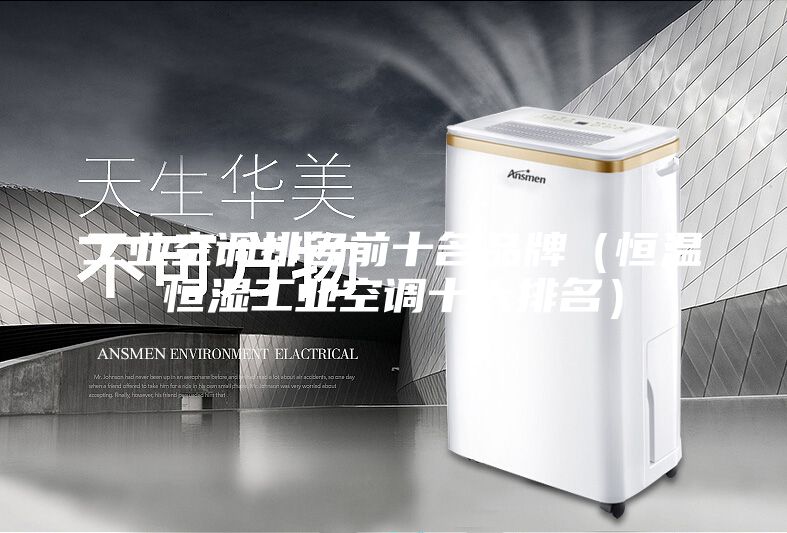 工业空调排名前十名品牌（恒温恒湿工业空调十大排名）