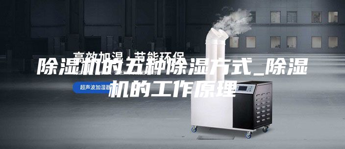 除湿机的五种除湿方式_除湿机的工作原理