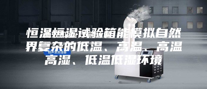 恒温恒湿试验箱能模拟自然界复杂的低温、高温、高温高湿、低温低湿环境