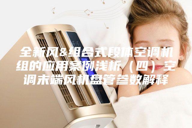 全新风&组合式段体空调机组的应用案例浅析（四）空调末端风机盘管参数解释