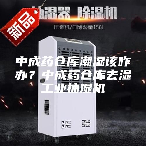 中成药仓库潮湿该咋办？中成药仓库去湿工业抽湿机