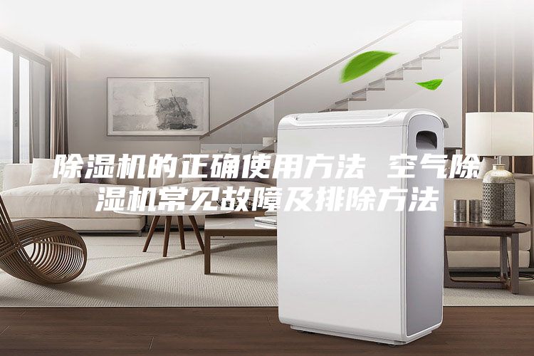 除湿机的正确使用方法 空气除湿机常见故障及排除方法