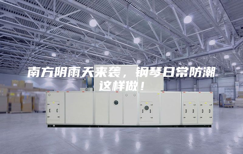 南方阴雨天来袭，钢琴日常防潮这样做！