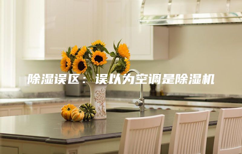 除湿误区：误以为空调是除湿机