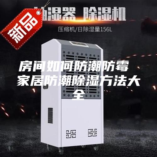 房间如何防潮防霉 家居防潮除湿方法大全